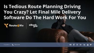 Is Tedious Route Planning Driving You Crazy? Let Final Mile Delivery Software Do The Hard Work For You